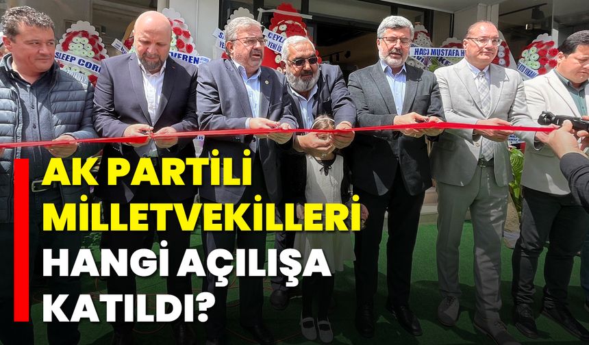 AK Partili Milletvekilleri, Hangi Açılışa Katıldı?