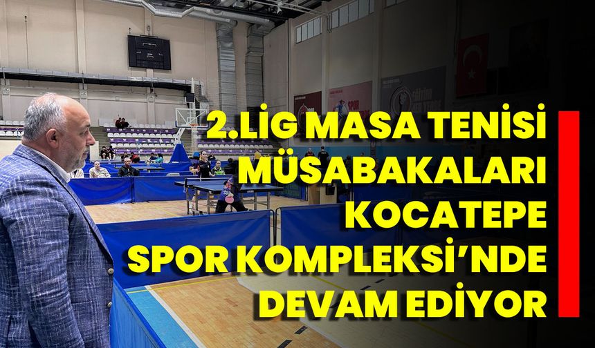 2.Lig Masa Tenisi Müsabakaları Kocatepe Spor Kompleksi’nde Devam Ediyor