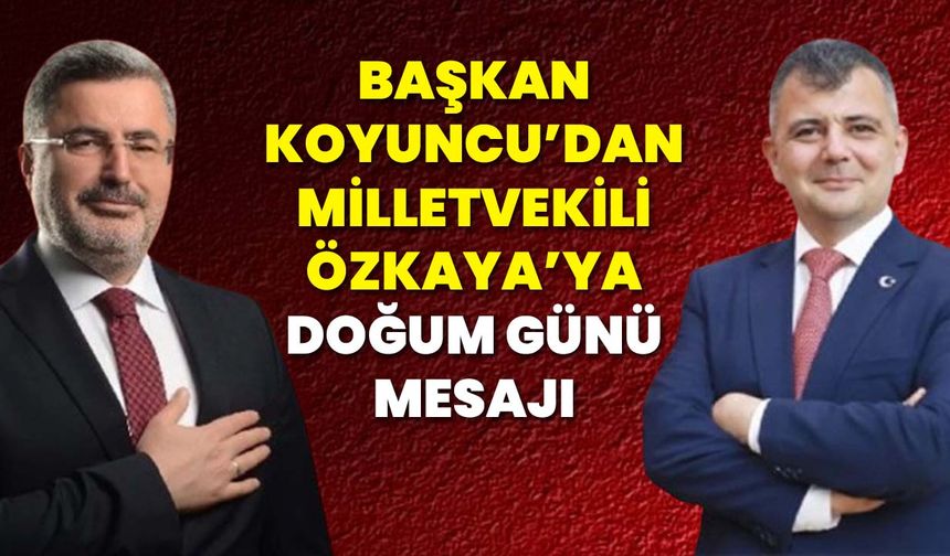 Başkan Koyuncu’dan Milletvekili Özkaya’ya Doğum Günü Mesajı
