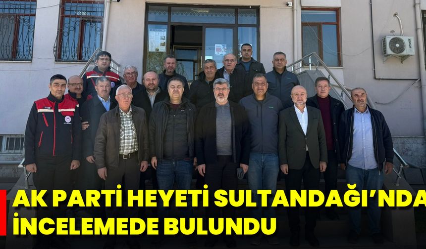 Ak Parti Heyeti Sultandağı’nda İncelemede Bulundu