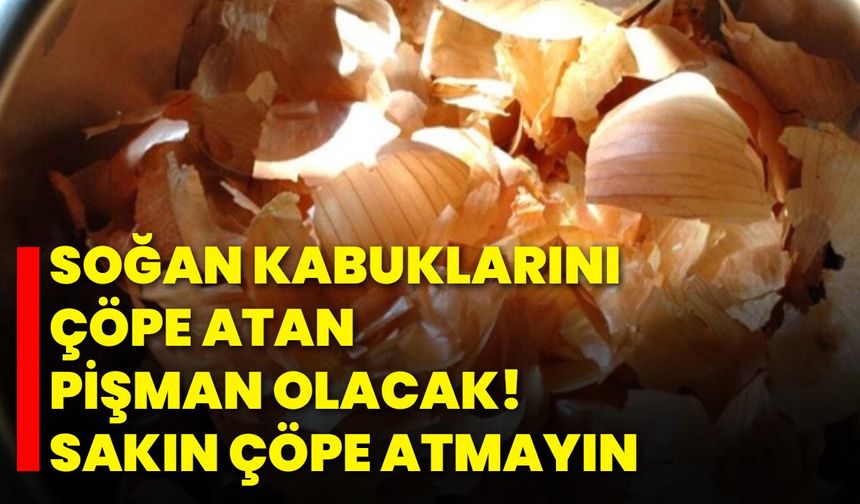 Soğan kabuklarını çöpe atan pişman olacak! Sakın çöpe atmayın