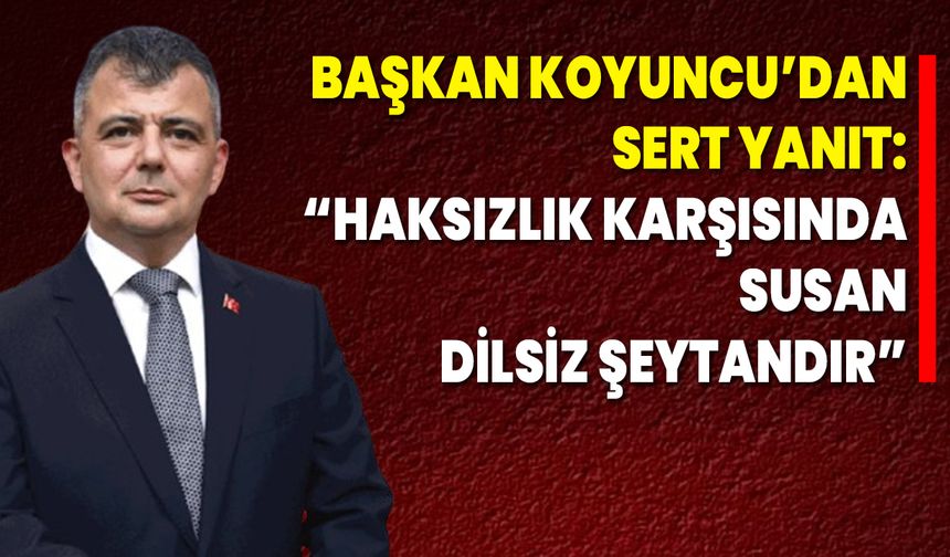 Başkan Koyuncu’dan Sert Yanıt: “Haksızlık Karşısında Susan Dilsiz Şeytandır”