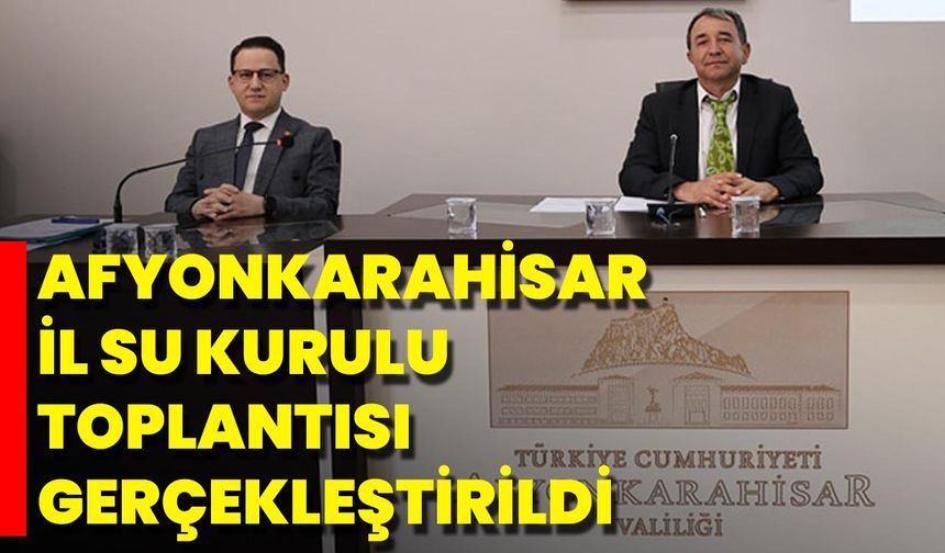Afyonkarahisar İl Su Kurulu Toplantısı Gerçekleştirildi