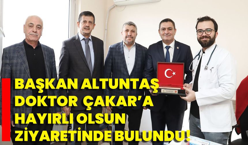 Başkan Altuntaş, Doktor  Çakar’a Hayırlı Olsun Ziyaretinde Bulundu!