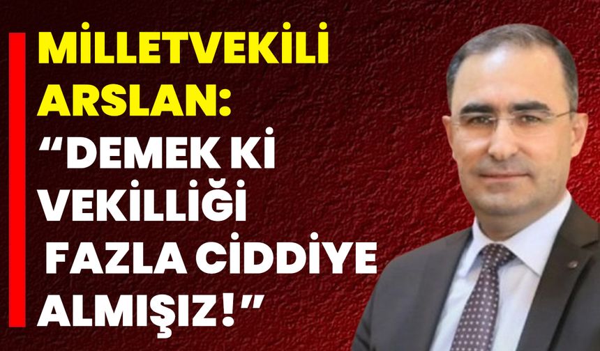Milletvekili Arslan: “Demek Ki Vekilliği Fazla Ciddiye Almışız!”