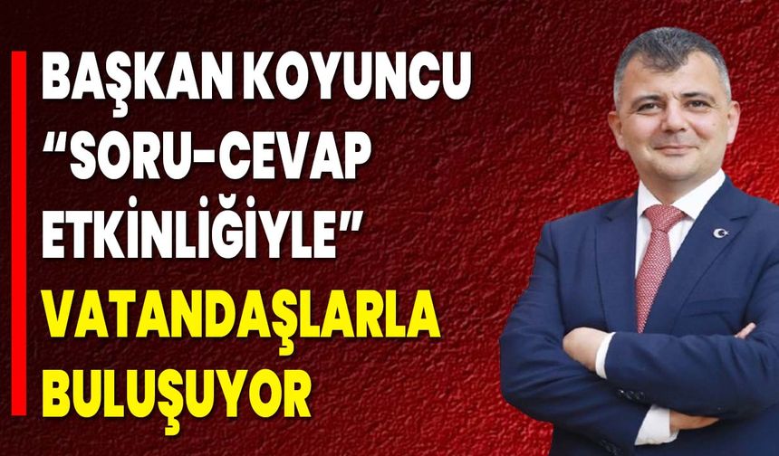 Başkan Koyuncu, “Soru-Cevap Etkinliğiyle” Vatandaşlarla Buluşuyor
