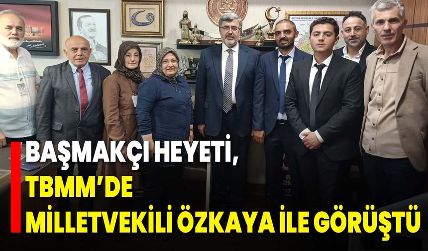 Başmakçı Heyeti, TBMM’de Milletvekili Özkaya ile Görüştü