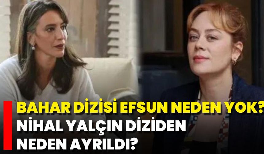 Bahar Dizisi Efsun Neden Yok? Nihal Yalçın Diziden Neden Ayrıldı?