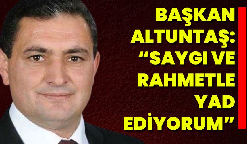 Başkan Altuntaş: “Saygı Ve Rahmetle Yad Ediyorum”