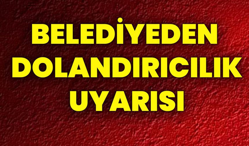 Belediyeden Dolandırıcılık Uyarısı