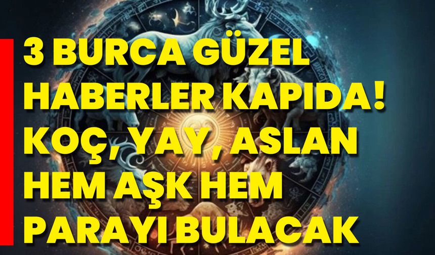 3 Burca Güzel Haberler Kapıda! Koç, Yay, Aslan Hem Aşk Hem Parayı Bulacak