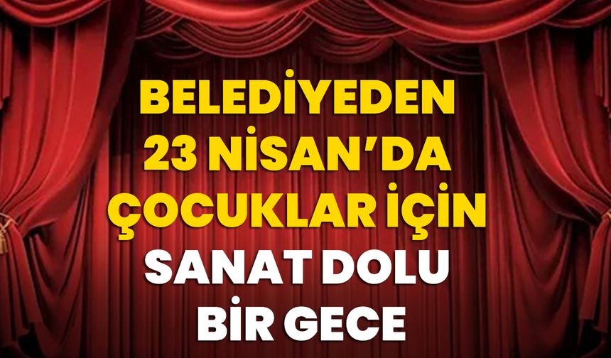 Belediyeden 23 Nisan’da Çocuklar İçin Sanat Dolu Bir Gece