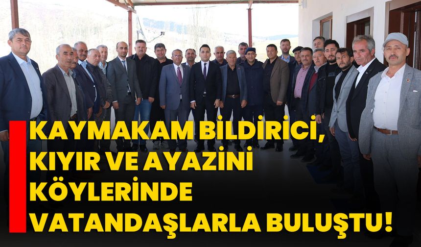 Kaymakam İsmail Bildirici, Kıyır ve Ayazini Köylerinde vatandaşlarla buluştu!
