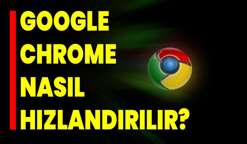 Google Chrome Nasıl Hızlandırılır?