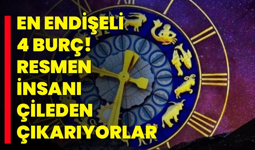 En Endişeli 4 burç! Resmen insanı çileden çıkarıyorlar