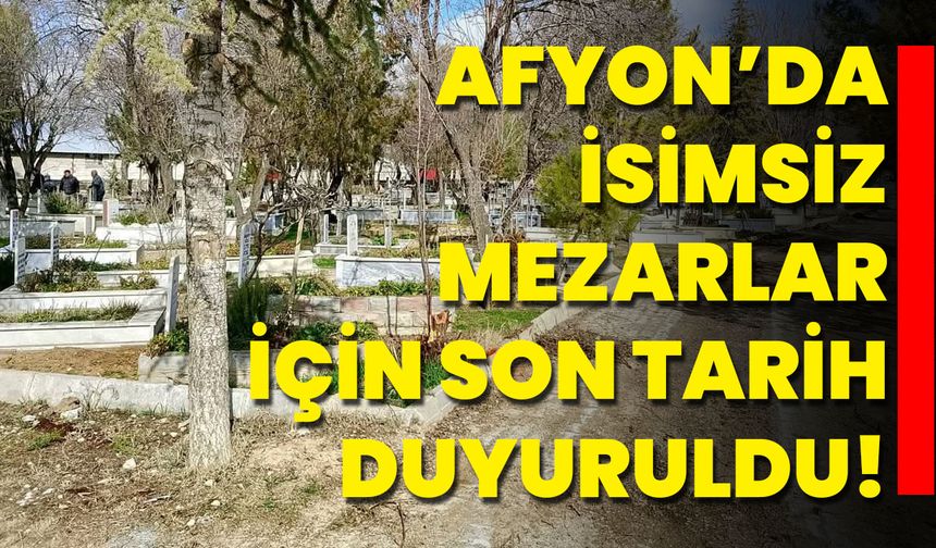 Afyon’da İsimsiz Mezarlar İçin Son Tarih Duyuruldu!