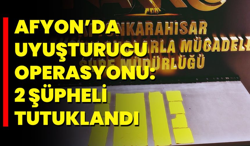 Afyon’da Uyuşturucu Operasyonu: 2 Şüpheli Tutuklandı