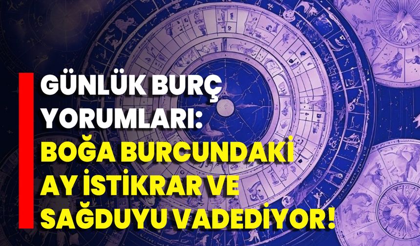 Günlük Burç Yorumları: Boğa Burcundaki Ay İstikrar Ve Sağduyu Vadediyor