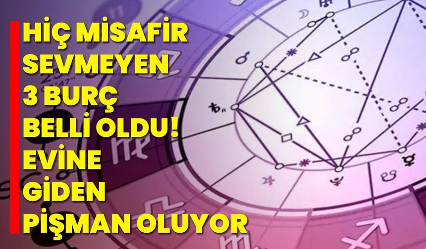 Hiç misafir sevmeyen 3 burç belli oldu! Evine giden pişman oluyor