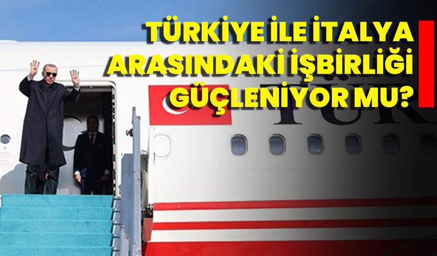 Türkiye İle İtalya Arasındaki İşbirliği Güçleniyor Mu?