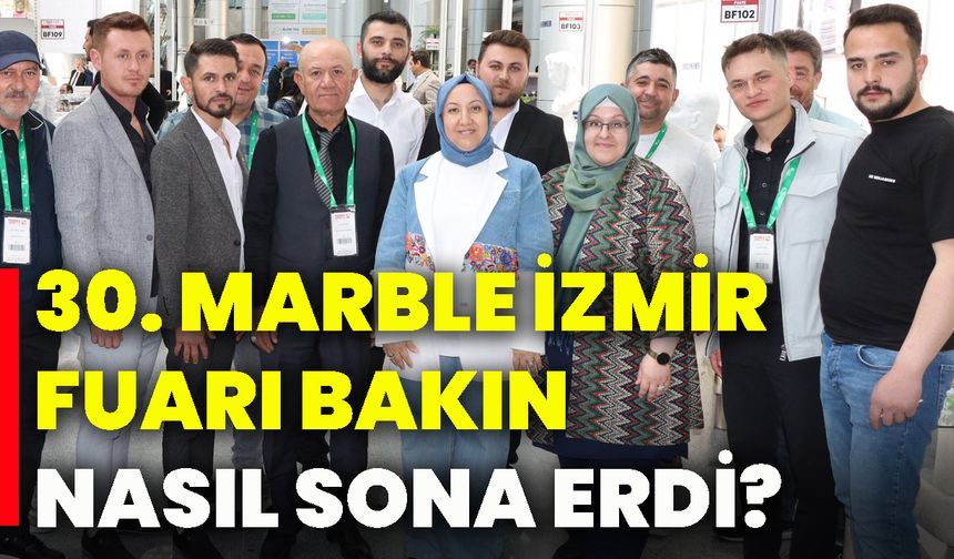 30. Marble İzmir Fuarı bakın nasıl sona erdi?