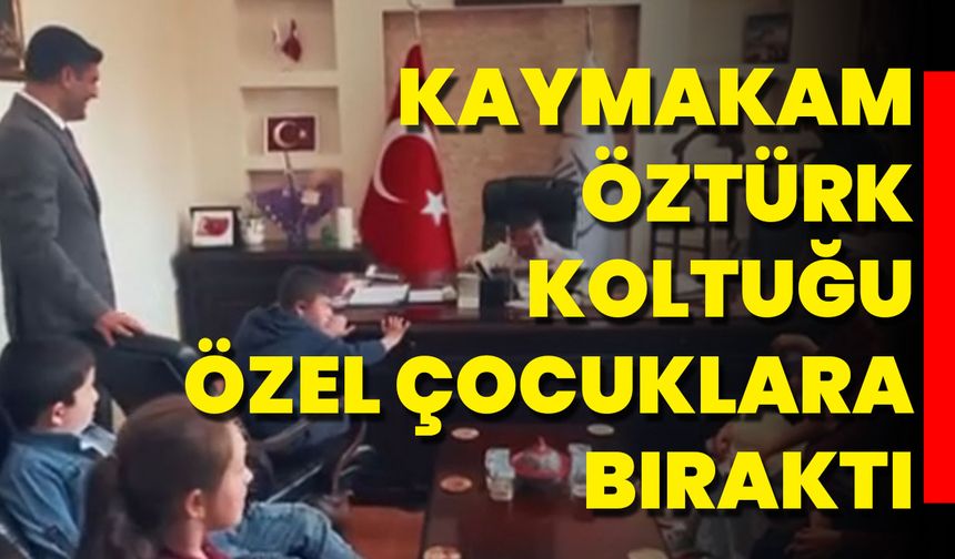 Kaymakam Öztürk, Koltuğu Özel Çocuklara Bıraktı