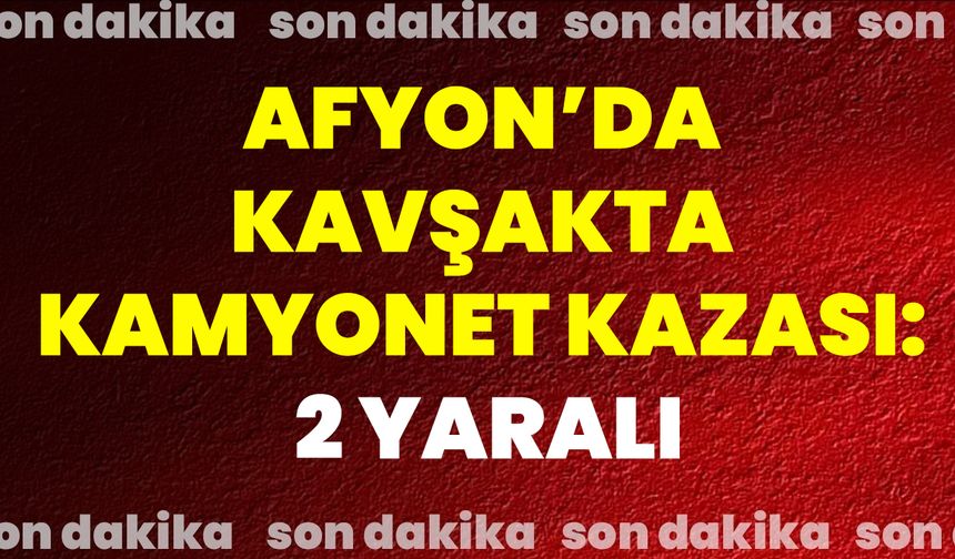 Afyon’da Kavşakta Kamyonet Kazası: 2 Yaralı