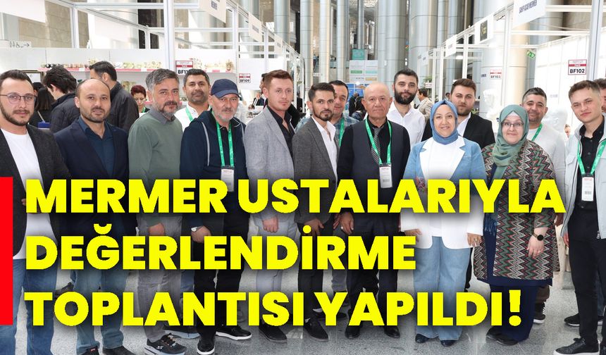 Mermer ustalarıyla değerlendirme toplantısı yapıldı!