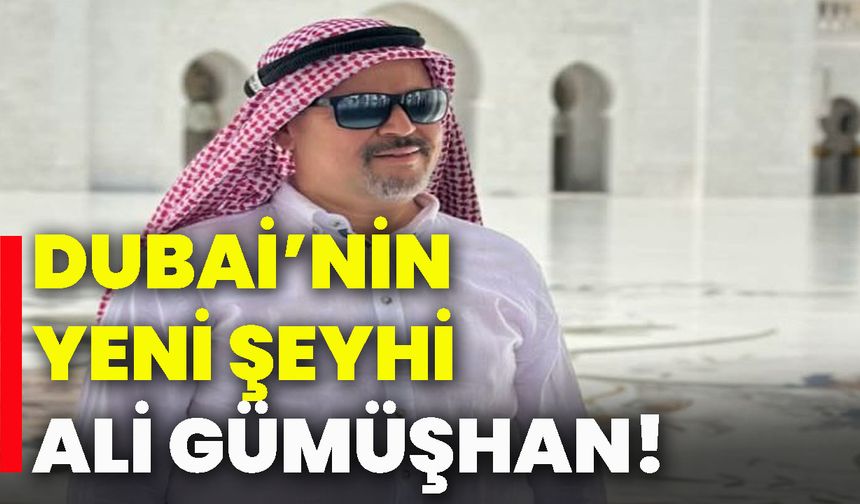 Dubai’nin yeni Şeyhi Ali Gümüşhan!