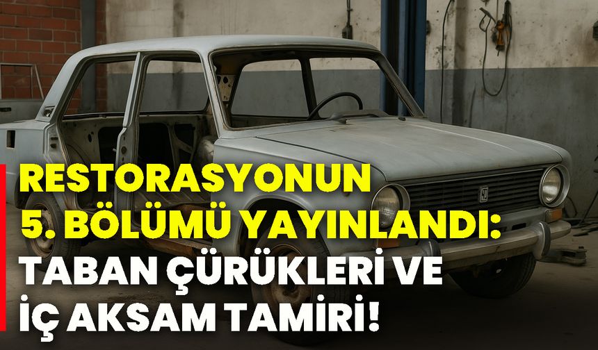 Restorasyonun 5. bölümü yayınlandı: Taban çürükleri ve iç aksam tamiri!