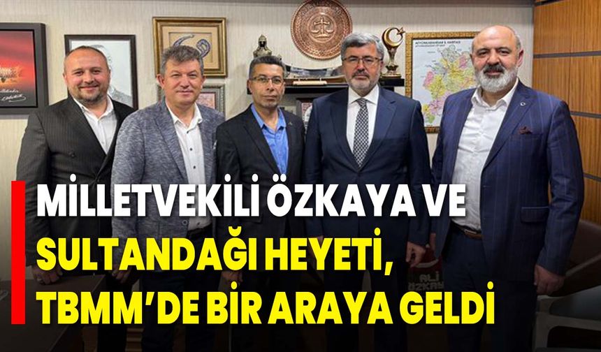 Milletvekili Özkaya ve Sultandağı Heyeti, TBMM’de Bir Araya Geldi
