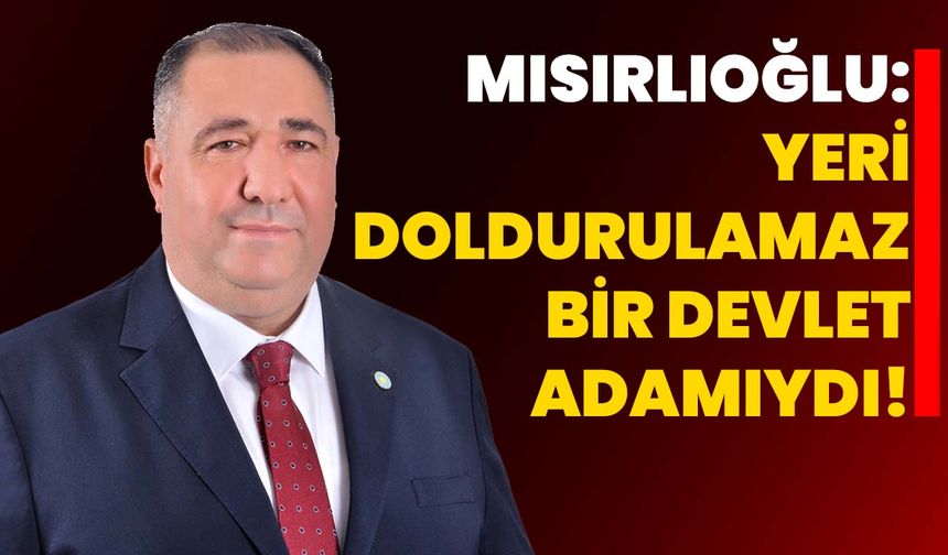 Mısırlıoğlu: Yeri doldurulamaz bir devlet adamıydı!
