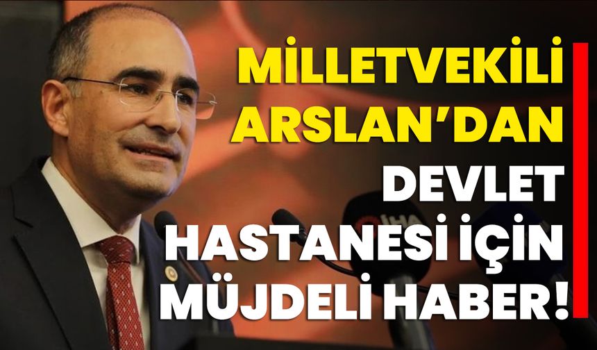 Milletvekili Arslan’dan Devlet Hastanesi İçin Müjdeli Haber!