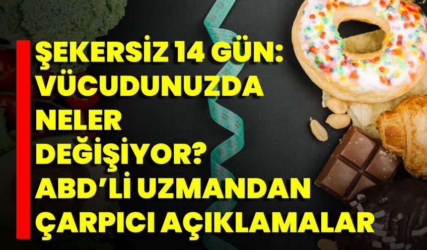 Şekersiz 14 Gün: Vücudunuzda Neler Değişiyor? ABD’li Uzmandan Çarpıcı Açıklamalar