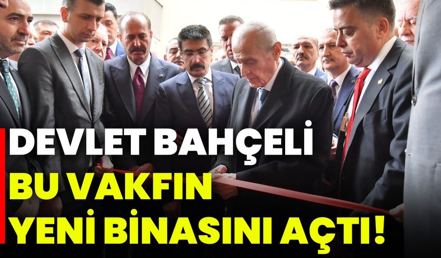Devlet Bahçeli Bu Vakfın Yeni Binasını Açtı!