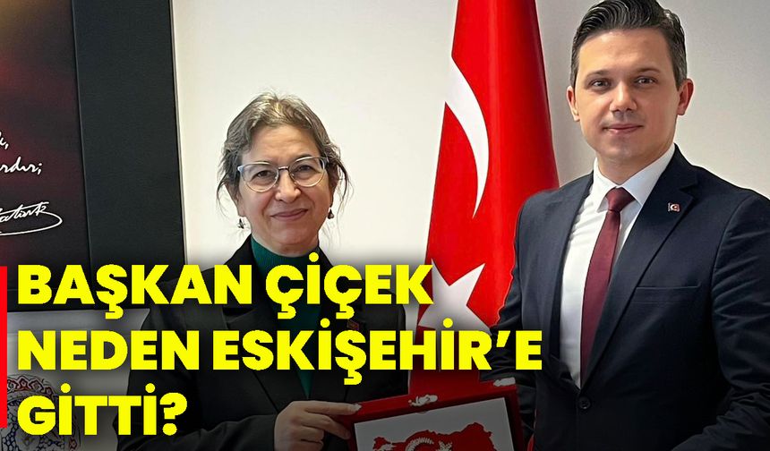 Başkan Çiçek neden Eskişehir’e gitti?