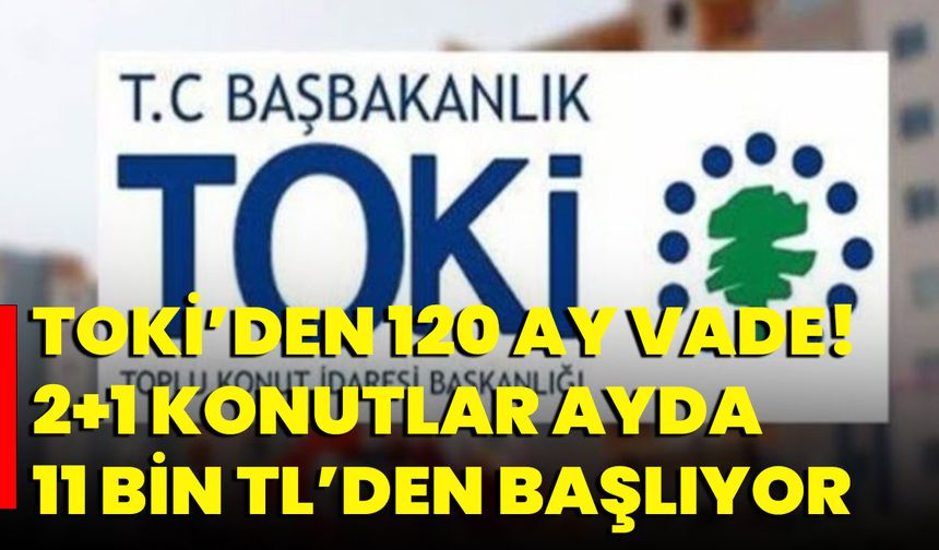 TOKİ’den 120 ay vade! 2+1 konutlar ayda 11 bin TL’den başlıyor