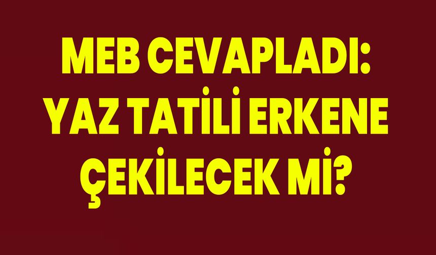 MEB cevapladı: Yaz tatili erkene çekilecek mi?