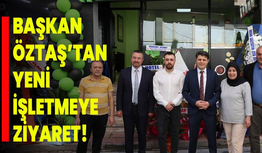 Başkan Öztaş’tan Yeni İşletmeye Ziyaret: