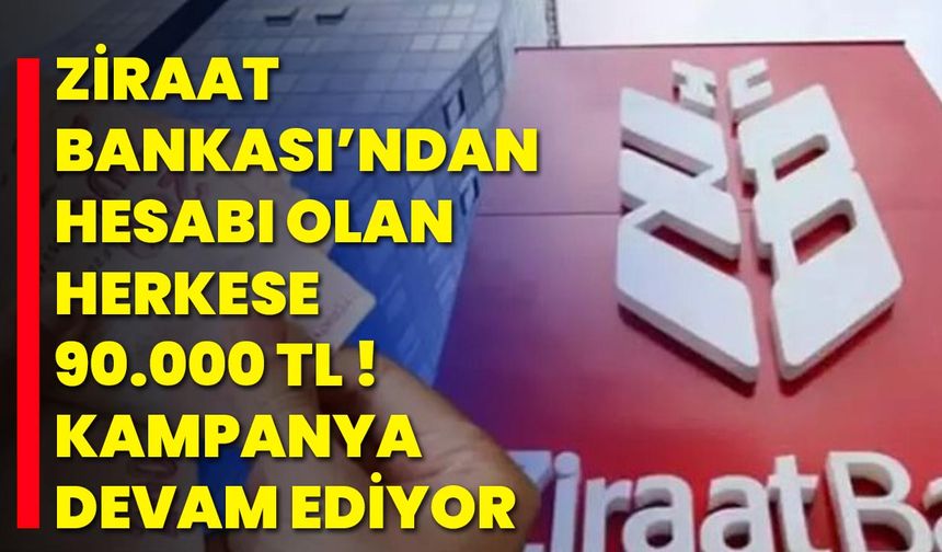 Ziraat Bankası’ndan Hesabı Olan Herkese 90.000 TL ! Kampanya Devam Ediyor