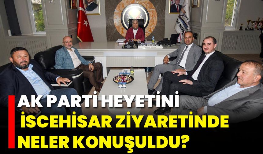 AK Parti Heyetinin İscehisar Ziyaretinde Neler Konuşuldu?