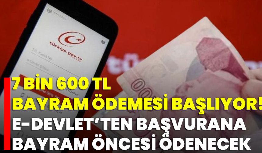 7 Bin 600 TL Bayram Ödemesi Başlıyor! E-Devlet’ten Başvurana Bayram Öncesi Ödenecek