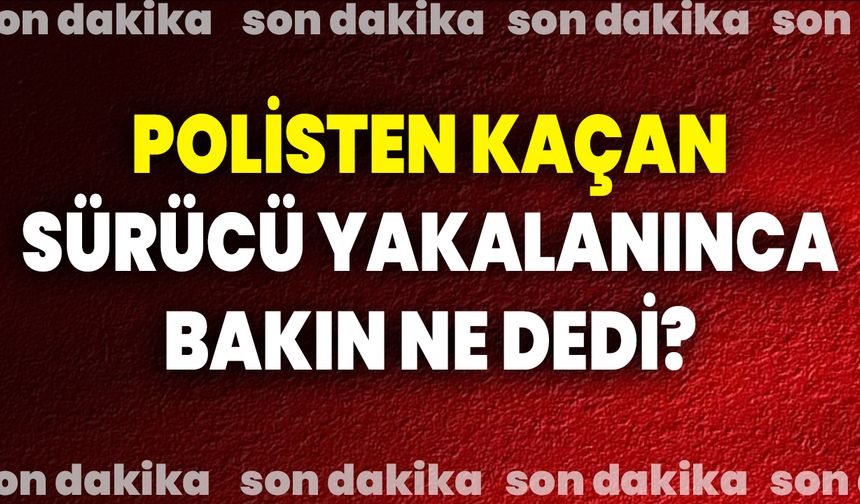 Polisten Kaçan Sürücü Yakalanınca Bakın Ne Dedi?