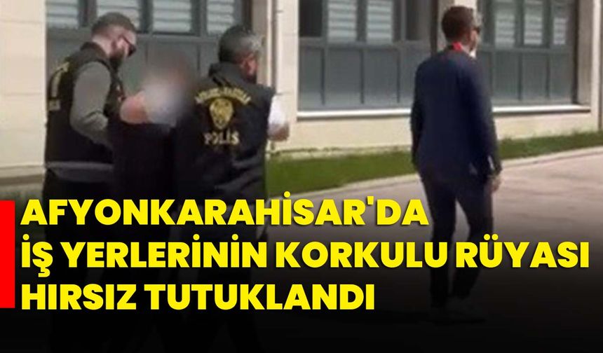Afyonkarahisar'da iş yerlerinin korkulu rüyası hırsız tutuklandı