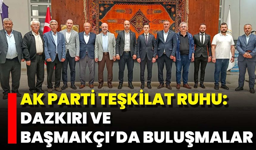 AK Parti Teşkilat Ruhu: Dazkırı Ve Başmakçı’da Buluşmalar