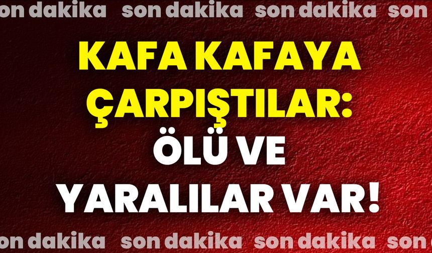 Kafa Kafaya Çarpıştılar: Ölü Ve Yaralılar Var!