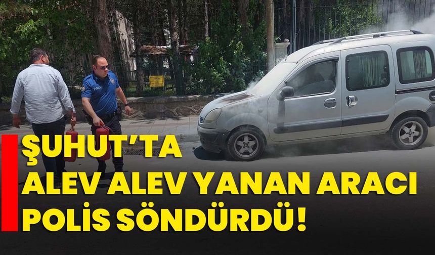 Şuhut’ta alev alev yanan aracı polis söndürdü!