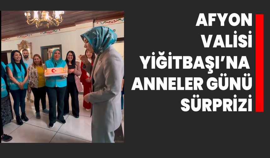 Afyonkarahisar Valisi Yiğitbaşı’na Anneler Günü Sürprizi