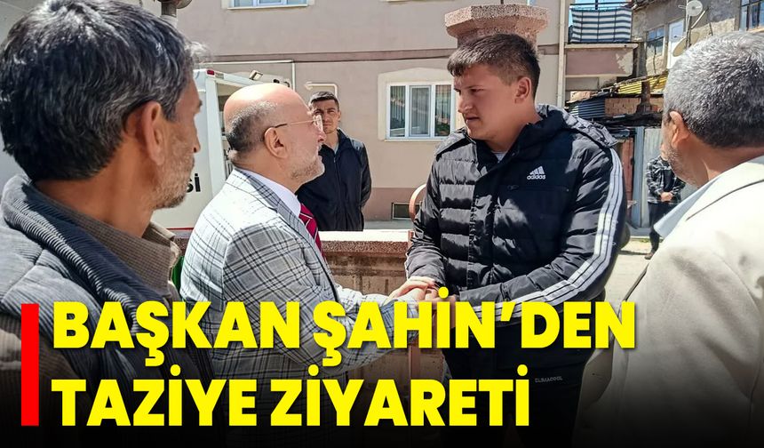 Başkan Şahin’den Taziye Ziyareti