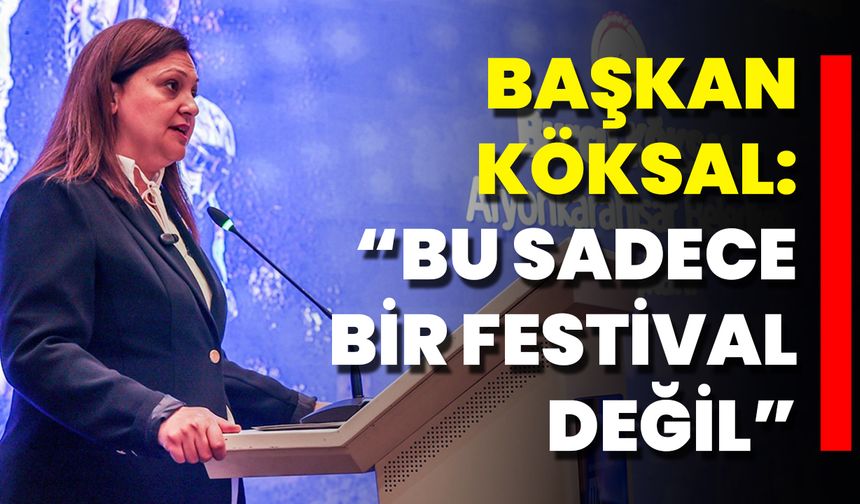 Başkan Köksal: “Bu Sadece Bir Festival Değil”